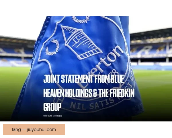 弗里德金集团完成对埃弗顿的收购开启俱乐部新篇章