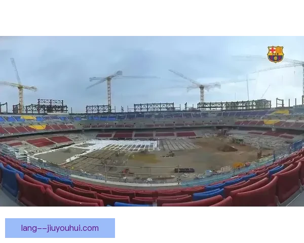巴萨诺坎普改造工程因施工方问题进展迟缓或影响球队未来规划